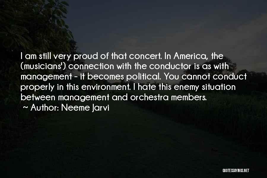 Neeme Jarvi Quotes: I Am Still Very Proud Of That Concert. In America, The (musicians') Connection With The Conductor Is As With Management