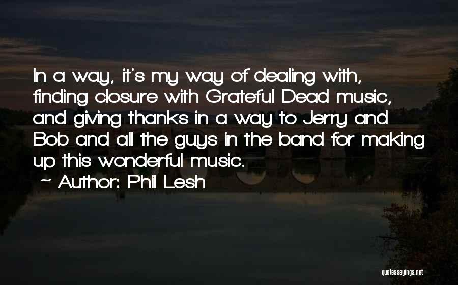 Phil Lesh Quotes: In A Way, It's My Way Of Dealing With, Finding Closure With Grateful Dead Music, And Giving Thanks In A