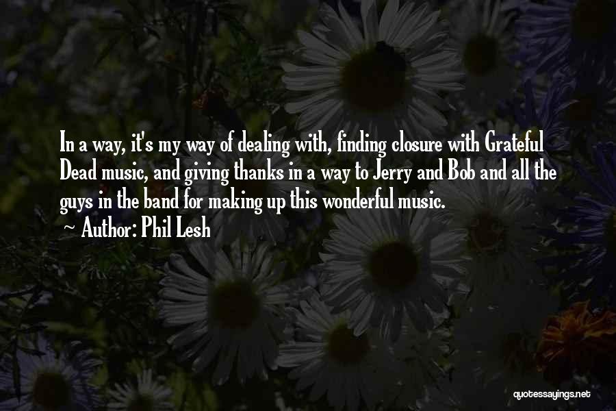 Phil Lesh Quotes: In A Way, It's My Way Of Dealing With, Finding Closure With Grateful Dead Music, And Giving Thanks In A