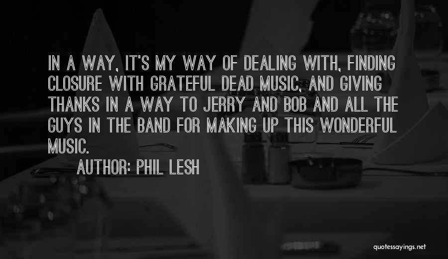 Phil Lesh Quotes: In A Way, It's My Way Of Dealing With, Finding Closure With Grateful Dead Music, And Giving Thanks In A