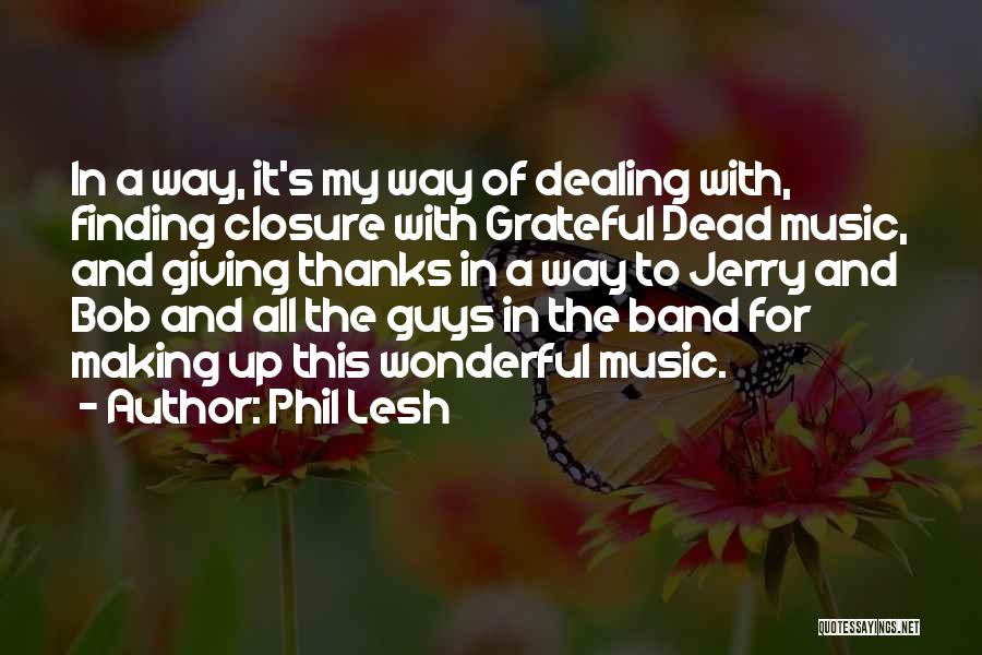 Phil Lesh Quotes: In A Way, It's My Way Of Dealing With, Finding Closure With Grateful Dead Music, And Giving Thanks In A