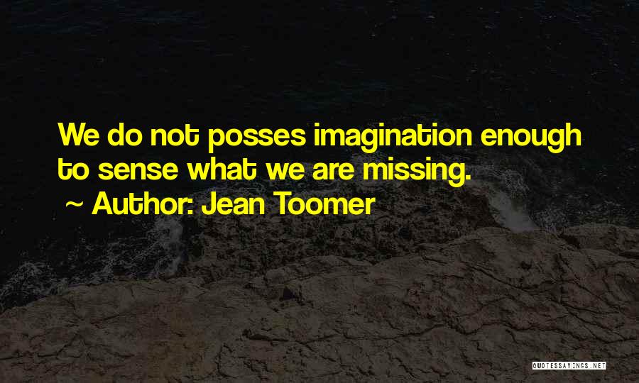 Jean Toomer Quotes: We Do Not Posses Imagination Enough To Sense What We Are Missing.