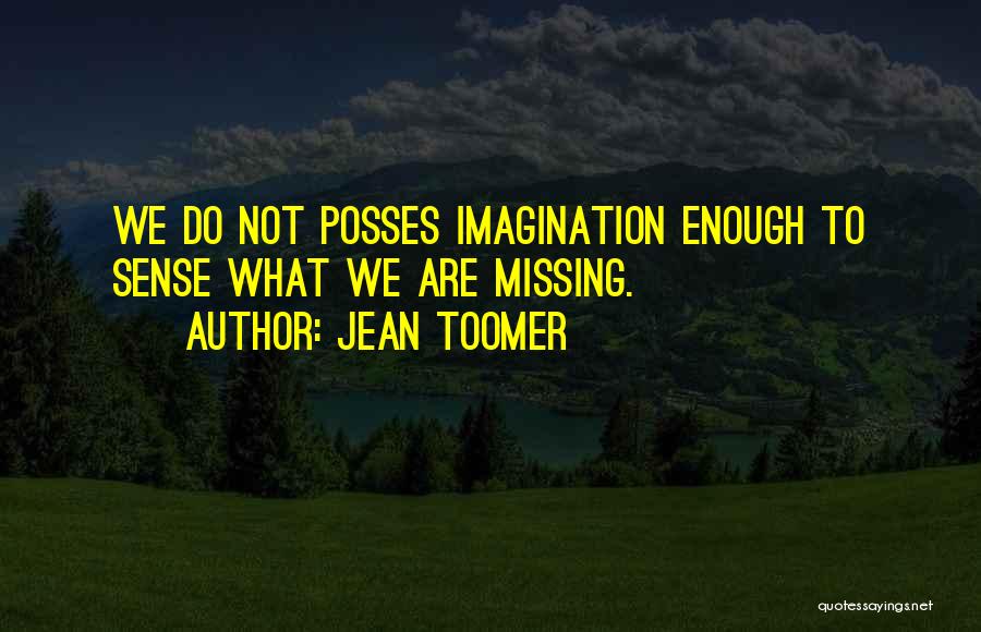 Jean Toomer Quotes: We Do Not Posses Imagination Enough To Sense What We Are Missing.