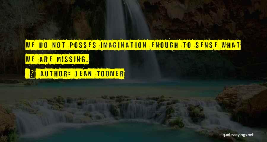 Jean Toomer Quotes: We Do Not Posses Imagination Enough To Sense What We Are Missing.