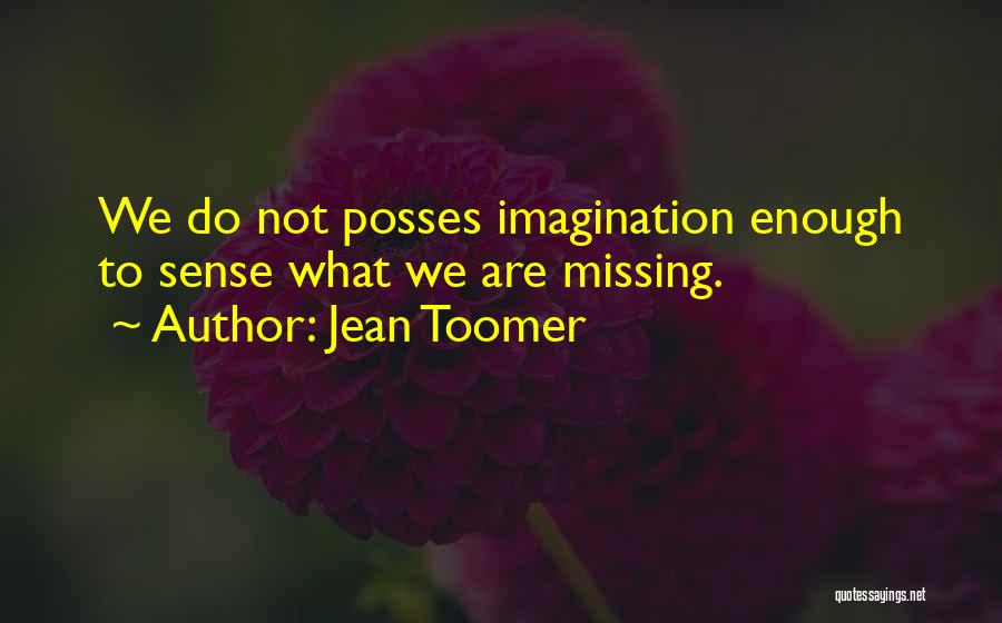 Jean Toomer Quotes: We Do Not Posses Imagination Enough To Sense What We Are Missing.