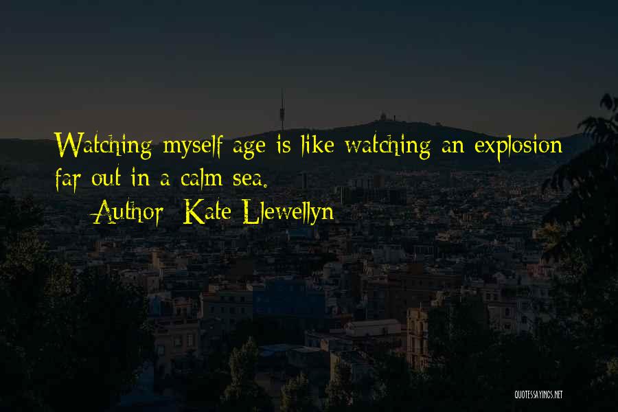 Kate Llewellyn Quotes: Watching Myself Age Is Like Watching An Explosion Far Out In A Calm Sea.