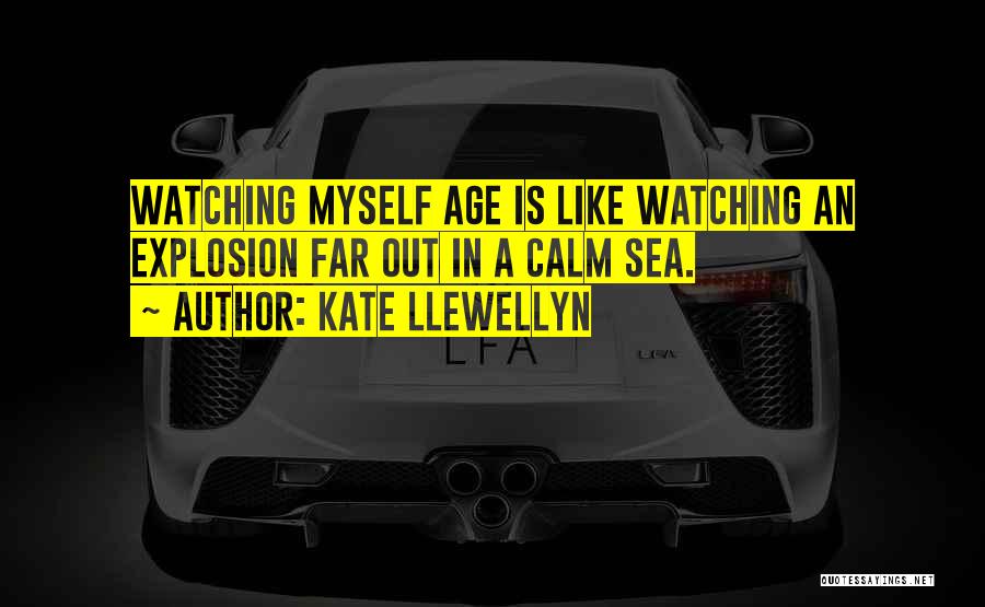 Kate Llewellyn Quotes: Watching Myself Age Is Like Watching An Explosion Far Out In A Calm Sea.