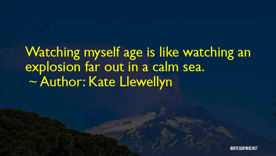 Kate Llewellyn Quotes: Watching Myself Age Is Like Watching An Explosion Far Out In A Calm Sea.