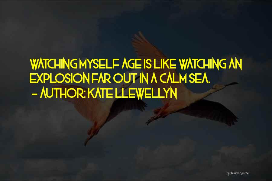 Kate Llewellyn Quotes: Watching Myself Age Is Like Watching An Explosion Far Out In A Calm Sea.