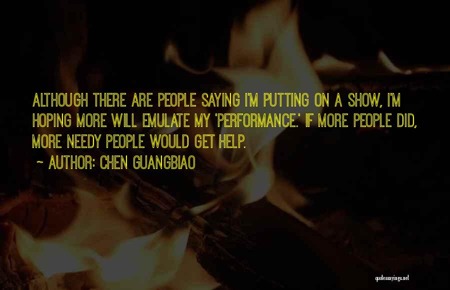 Chen Guangbiao Quotes: Although There Are People Saying I'm Putting On A Show, I'm Hoping More Will Emulate My 'performance.' If More People