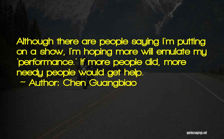 Chen Guangbiao Quotes: Although There Are People Saying I'm Putting On A Show, I'm Hoping More Will Emulate My 'performance.' If More People