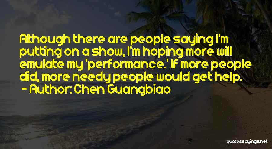 Chen Guangbiao Quotes: Although There Are People Saying I'm Putting On A Show, I'm Hoping More Will Emulate My 'performance.' If More People