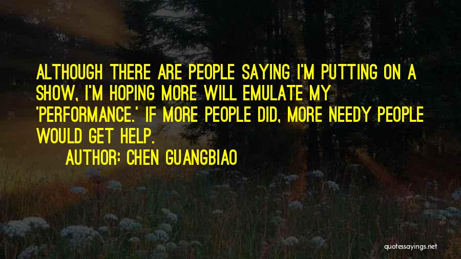 Chen Guangbiao Quotes: Although There Are People Saying I'm Putting On A Show, I'm Hoping More Will Emulate My 'performance.' If More People