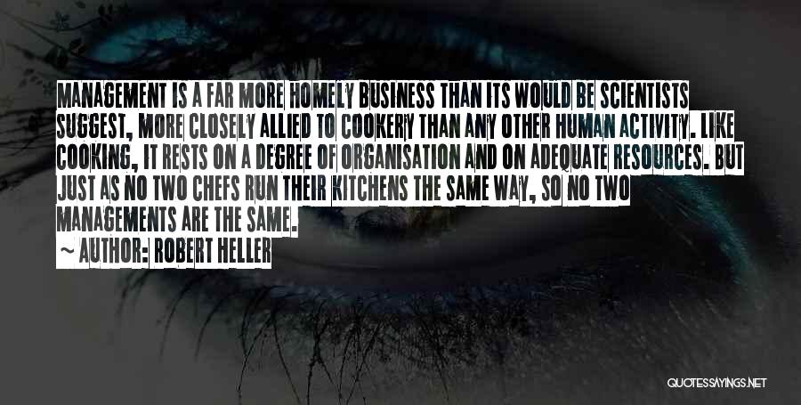 Robert Heller Quotes: Management Is A Far More Homely Business Than Its Would Be Scientists Suggest, More Closely Allied To Cookery Than Any