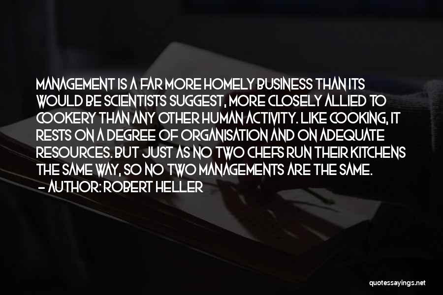 Robert Heller Quotes: Management Is A Far More Homely Business Than Its Would Be Scientists Suggest, More Closely Allied To Cookery Than Any