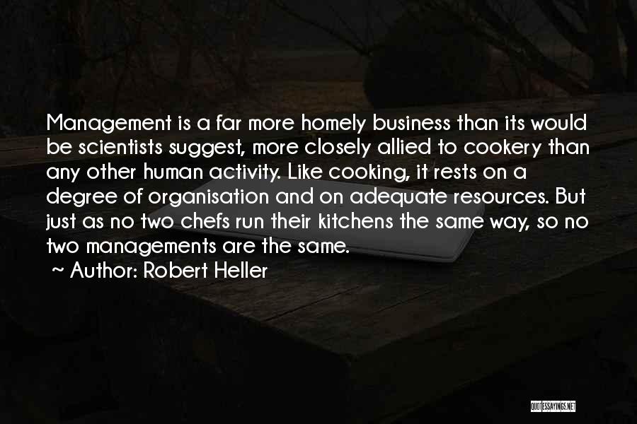 Robert Heller Quotes: Management Is A Far More Homely Business Than Its Would Be Scientists Suggest, More Closely Allied To Cookery Than Any
