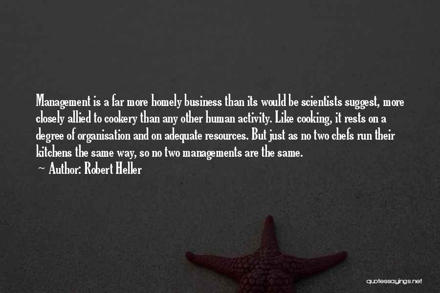 Robert Heller Quotes: Management Is A Far More Homely Business Than Its Would Be Scientists Suggest, More Closely Allied To Cookery Than Any