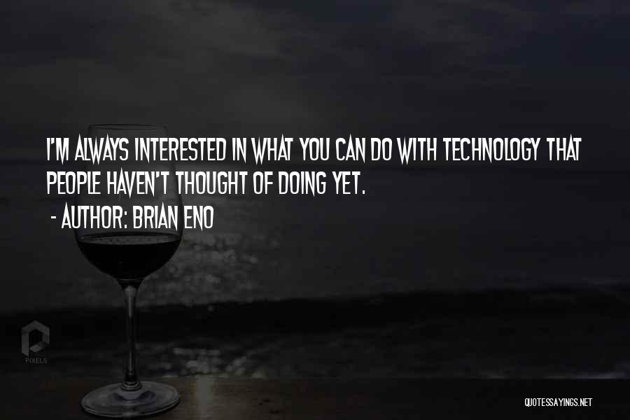Brian Eno Quotes: I'm Always Interested In What You Can Do With Technology That People Haven't Thought Of Doing Yet.