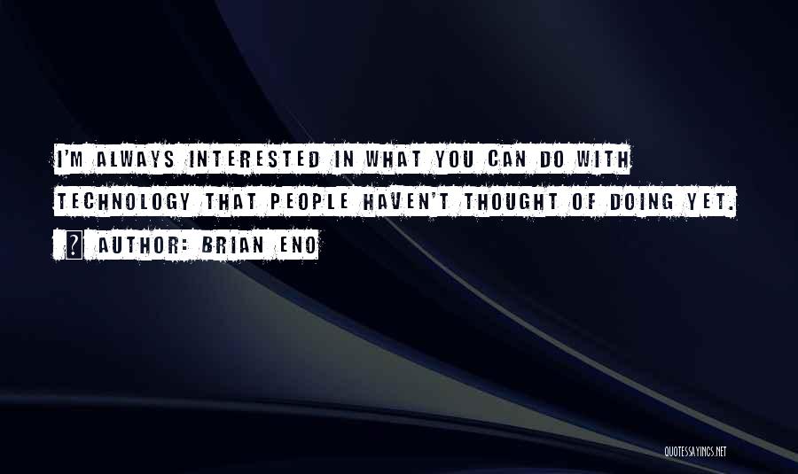 Brian Eno Quotes: I'm Always Interested In What You Can Do With Technology That People Haven't Thought Of Doing Yet.