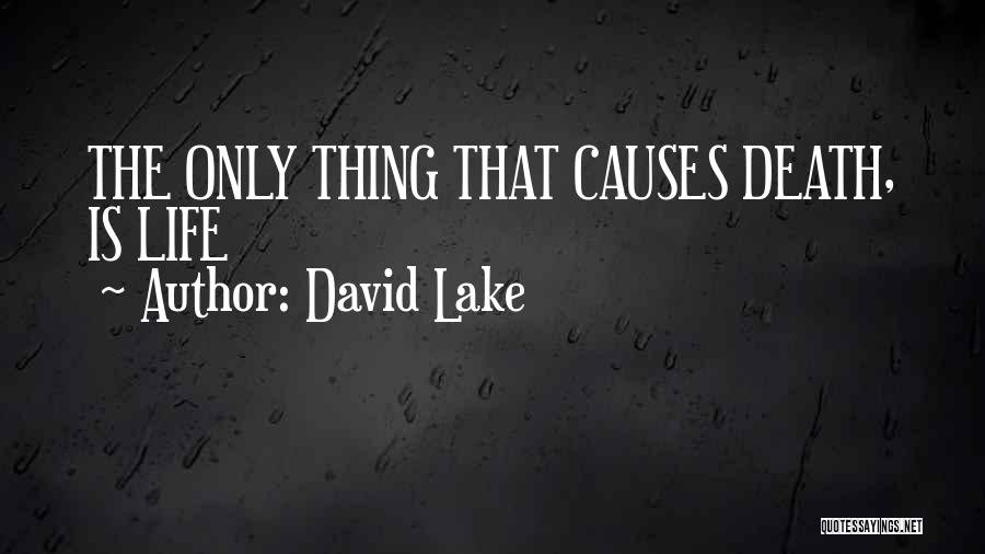 David Lake Quotes: The Only Thing That Causes Death, Is Life