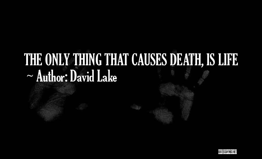 David Lake Quotes: The Only Thing That Causes Death, Is Life