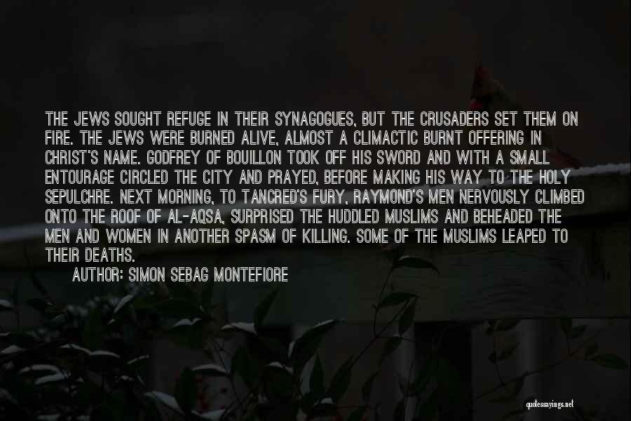 Simon Sebag Montefiore Quotes: The Jews Sought Refuge In Their Synagogues, But The Crusaders Set Them On Fire. The Jews Were Burned Alive, Almost