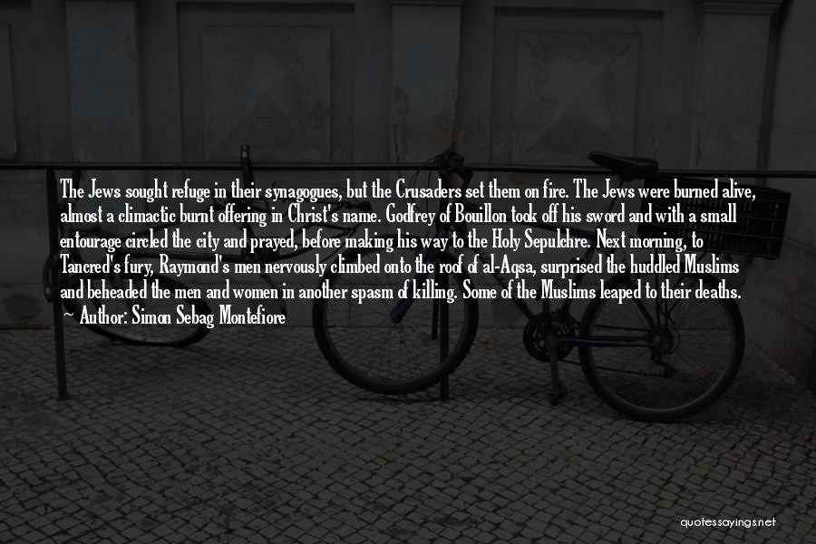 Simon Sebag Montefiore Quotes: The Jews Sought Refuge In Their Synagogues, But The Crusaders Set Them On Fire. The Jews Were Burned Alive, Almost