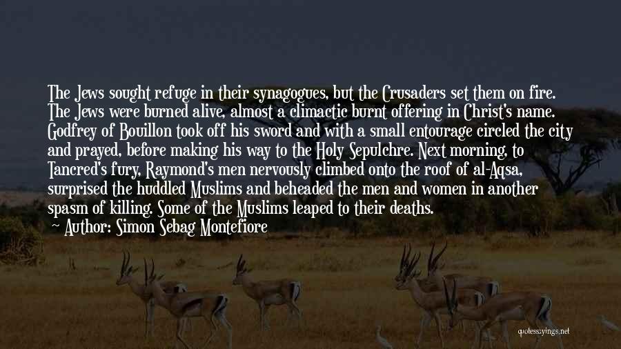 Simon Sebag Montefiore Quotes: The Jews Sought Refuge In Their Synagogues, But The Crusaders Set Them On Fire. The Jews Were Burned Alive, Almost