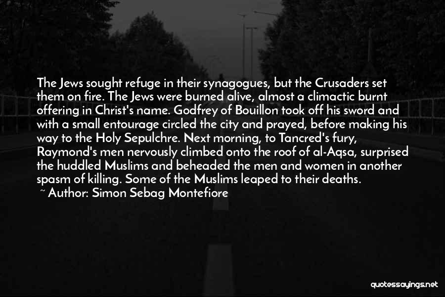 Simon Sebag Montefiore Quotes: The Jews Sought Refuge In Their Synagogues, But The Crusaders Set Them On Fire. The Jews Were Burned Alive, Almost