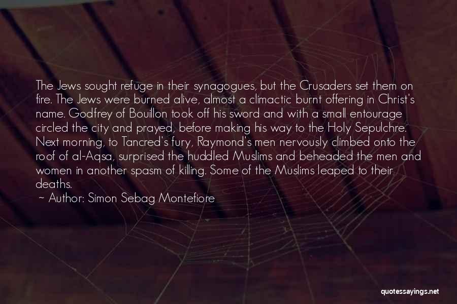 Simon Sebag Montefiore Quotes: The Jews Sought Refuge In Their Synagogues, But The Crusaders Set Them On Fire. The Jews Were Burned Alive, Almost