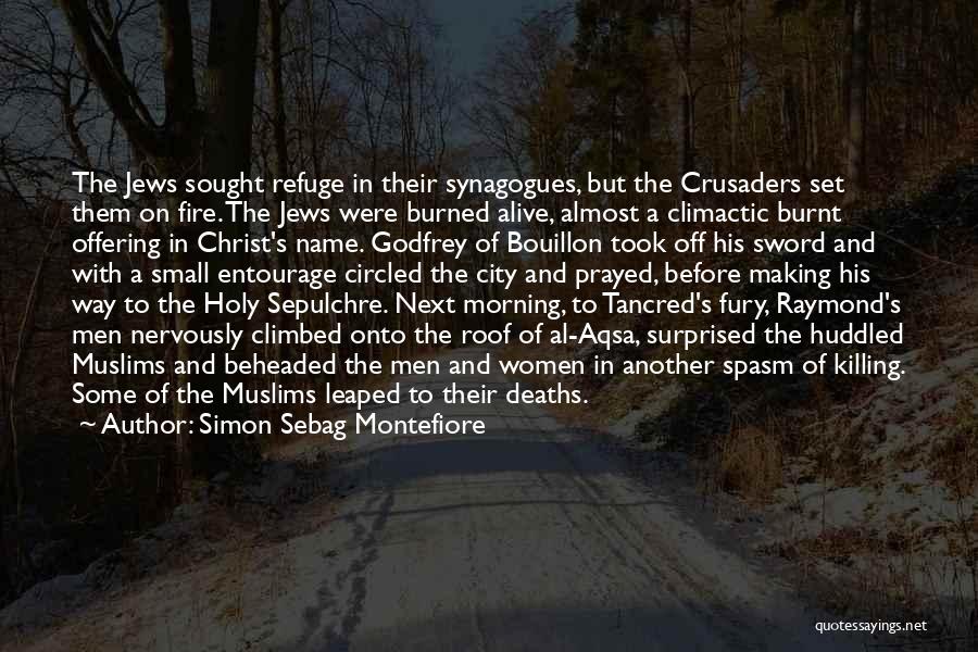 Simon Sebag Montefiore Quotes: The Jews Sought Refuge In Their Synagogues, But The Crusaders Set Them On Fire. The Jews Were Burned Alive, Almost