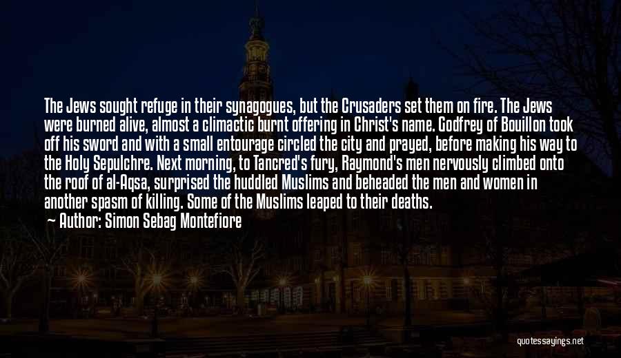 Simon Sebag Montefiore Quotes: The Jews Sought Refuge In Their Synagogues, But The Crusaders Set Them On Fire. The Jews Were Burned Alive, Almost