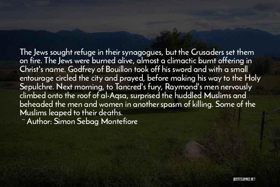 Simon Sebag Montefiore Quotes: The Jews Sought Refuge In Their Synagogues, But The Crusaders Set Them On Fire. The Jews Were Burned Alive, Almost