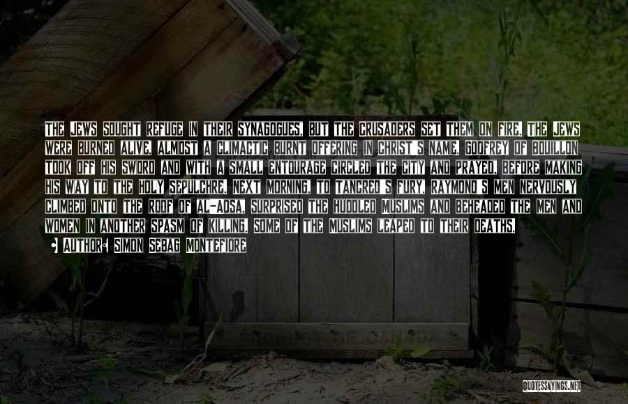 Simon Sebag Montefiore Quotes: The Jews Sought Refuge In Their Synagogues, But The Crusaders Set Them On Fire. The Jews Were Burned Alive, Almost