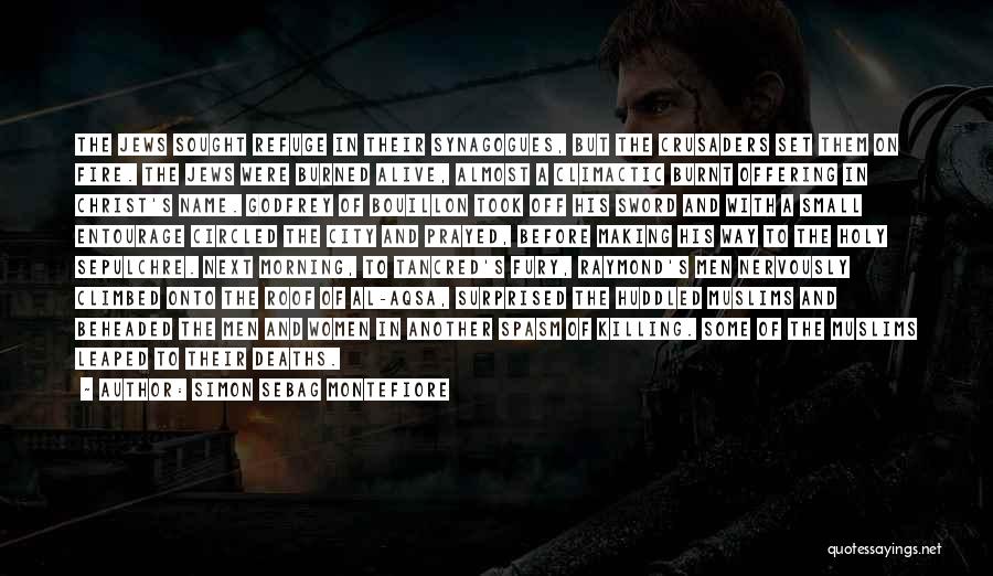 Simon Sebag Montefiore Quotes: The Jews Sought Refuge In Their Synagogues, But The Crusaders Set Them On Fire. The Jews Were Burned Alive, Almost