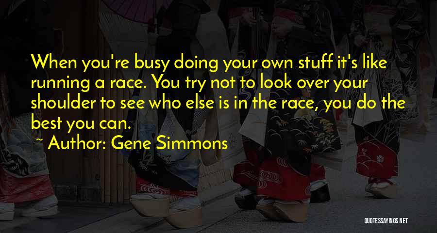 Gene Simmons Quotes: When You're Busy Doing Your Own Stuff It's Like Running A Race. You Try Not To Look Over Your Shoulder