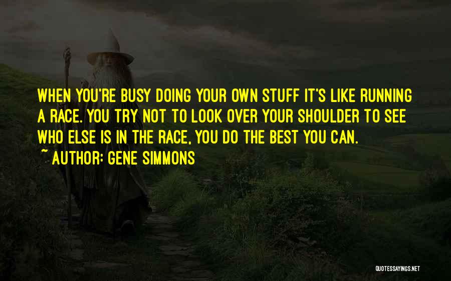 Gene Simmons Quotes: When You're Busy Doing Your Own Stuff It's Like Running A Race. You Try Not To Look Over Your Shoulder