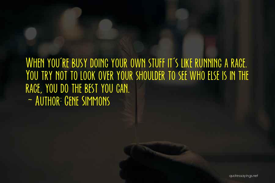 Gene Simmons Quotes: When You're Busy Doing Your Own Stuff It's Like Running A Race. You Try Not To Look Over Your Shoulder