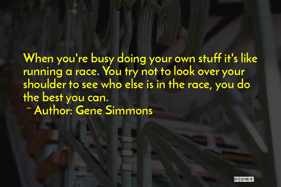 Gene Simmons Quotes: When You're Busy Doing Your Own Stuff It's Like Running A Race. You Try Not To Look Over Your Shoulder