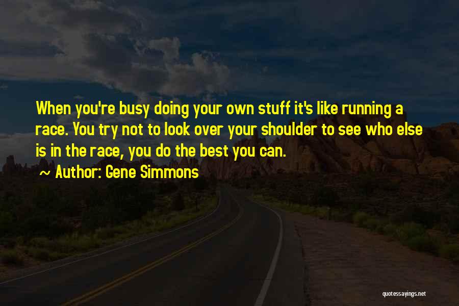 Gene Simmons Quotes: When You're Busy Doing Your Own Stuff It's Like Running A Race. You Try Not To Look Over Your Shoulder