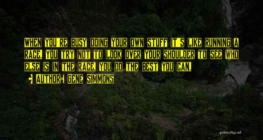 Gene Simmons Quotes: When You're Busy Doing Your Own Stuff It's Like Running A Race. You Try Not To Look Over Your Shoulder