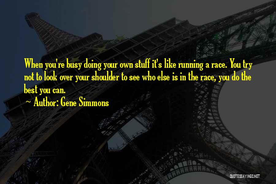 Gene Simmons Quotes: When You're Busy Doing Your Own Stuff It's Like Running A Race. You Try Not To Look Over Your Shoulder