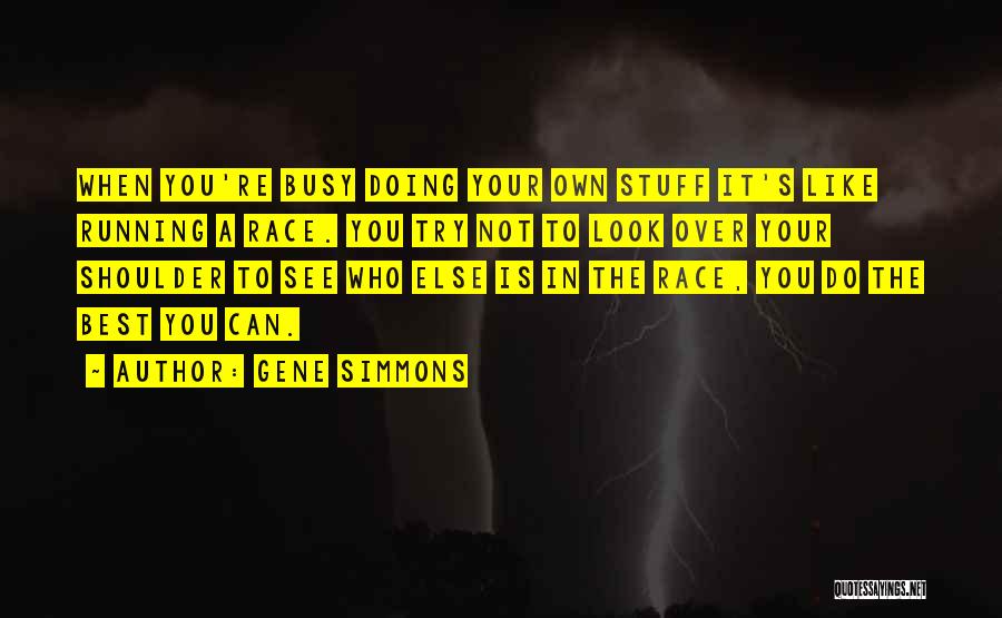 Gene Simmons Quotes: When You're Busy Doing Your Own Stuff It's Like Running A Race. You Try Not To Look Over Your Shoulder