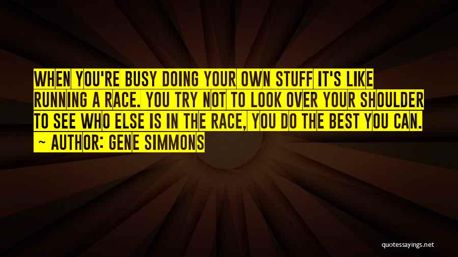 Gene Simmons Quotes: When You're Busy Doing Your Own Stuff It's Like Running A Race. You Try Not To Look Over Your Shoulder