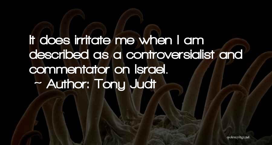Tony Judt Quotes: It Does Irritate Me When I Am Described As A Controversialist And Commentator On Israel.