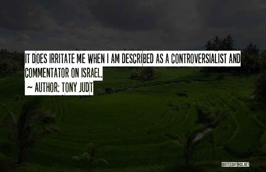 Tony Judt Quotes: It Does Irritate Me When I Am Described As A Controversialist And Commentator On Israel.