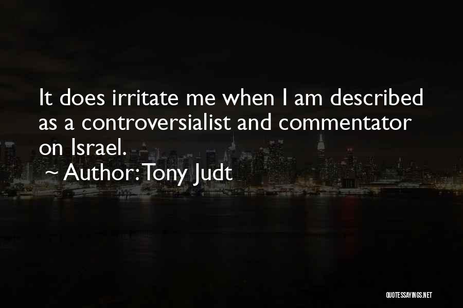Tony Judt Quotes: It Does Irritate Me When I Am Described As A Controversialist And Commentator On Israel.
