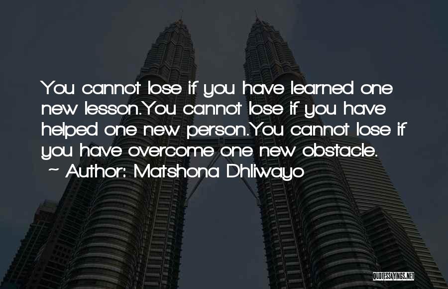 Matshona Dhliwayo Quotes: You Cannot Lose If You Have Learned One New Lesson.you Cannot Lose If You Have Helped One New Person.you Cannot