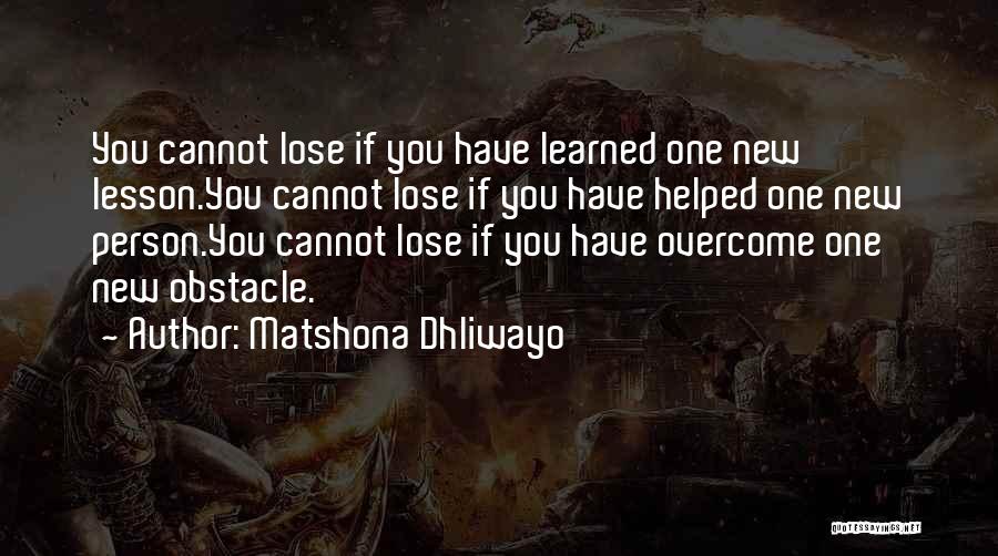 Matshona Dhliwayo Quotes: You Cannot Lose If You Have Learned One New Lesson.you Cannot Lose If You Have Helped One New Person.you Cannot