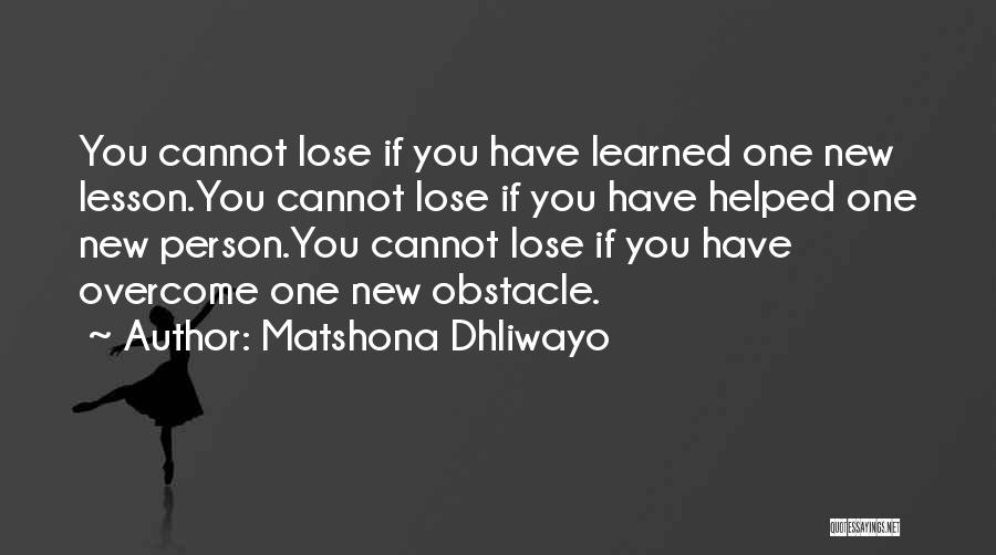 Matshona Dhliwayo Quotes: You Cannot Lose If You Have Learned One New Lesson.you Cannot Lose If You Have Helped One New Person.you Cannot